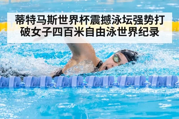 蒂特马斯世界杯震撼泳坛强势打破女子四百米自由泳世界纪录