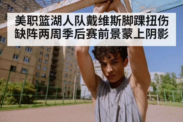美职篮湖人队戴维斯脚踝扭伤缺阵两周季后赛前景蒙上阴影