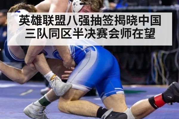 英雄联盟八强抽签揭晓中国三队同区半决赛会师在望